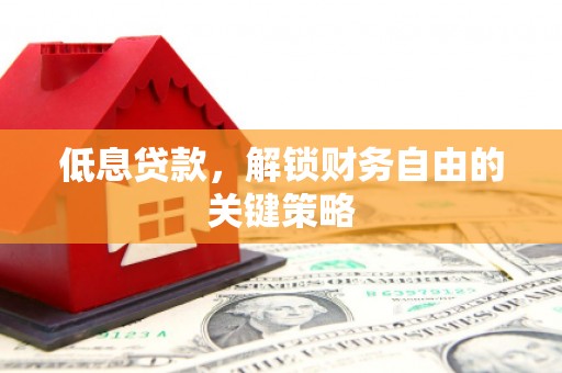 攀枝花低息贷款，解锁财务自由的关键策略