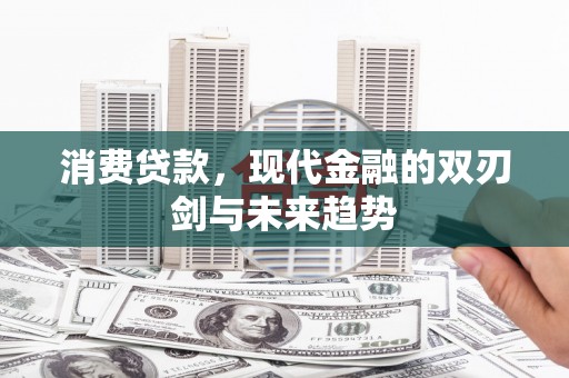 攀枝花消费贷款，现代金融的双刃剑与未来趋势