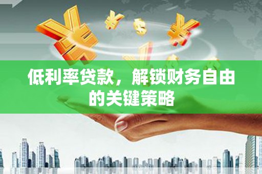 攀枝花低利率贷款，解锁财务自由的关键策略