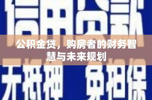 攀枝花公积金贷，购房者的财务智慧与未来规划