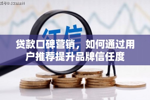 攀枝花贷款口碑营销，如何通过用户推荐提升品牌信任度