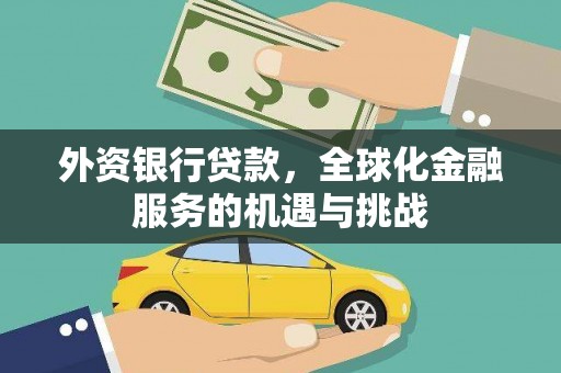 攀枝花外资银行贷款，全球化金融服务的机遇与挑战