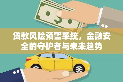 攀枝花贷款风险预警系统，金融安全的守护者与未来趋势