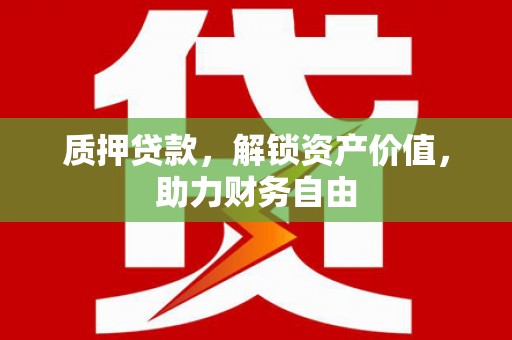 攀枝花质押贷款，解锁资产价值，助力财务自由
