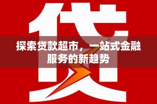 攀枝花探索贷款超市，一站式金融服务的新趋势
