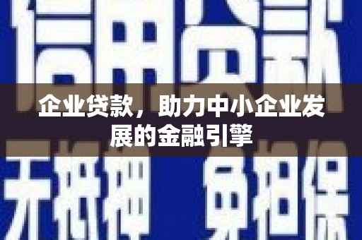 攀枝花企业贷款，助力中小企业发展的金融引擎