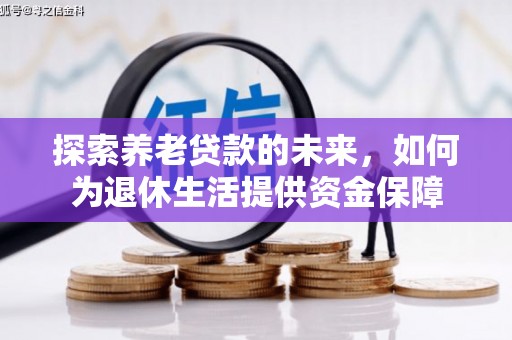 攀枝花探索养老贷款的未来，如何为退休生活提供资金保障