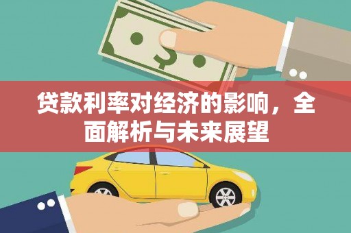 攀枝花贷款利率对经济的影响，全面解析与未来展望
