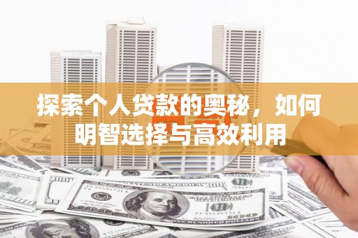 攀枝花探索个人贷款的奥秘，如何明智选择与高效利用