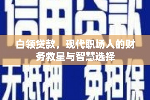 攀枝花白领贷款，现代职场人的财务救星与智慧选择