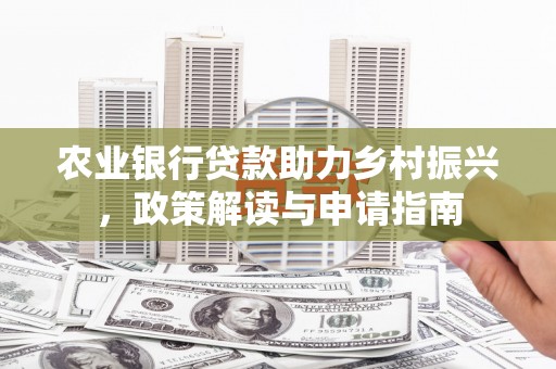 攀枝花农业银行贷款助力乡村振兴，政策解读与申请指南