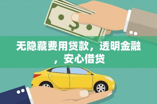 攀枝花无隐藏费用贷款，透明金融，安心借贷