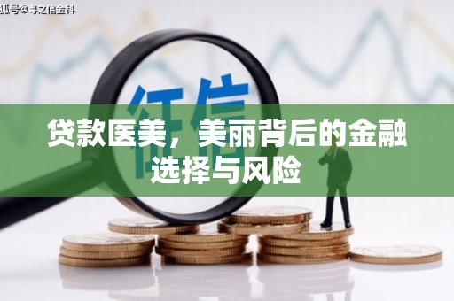 攀枝花贷款医美，美丽背后的金融选择与风险