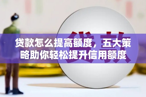 攀枝花贷款怎么提高额度，五大策略助你轻松提升信用额度