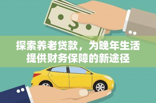 攀枝花探索养老贷款，为晚年生活提供财务保障的新途径