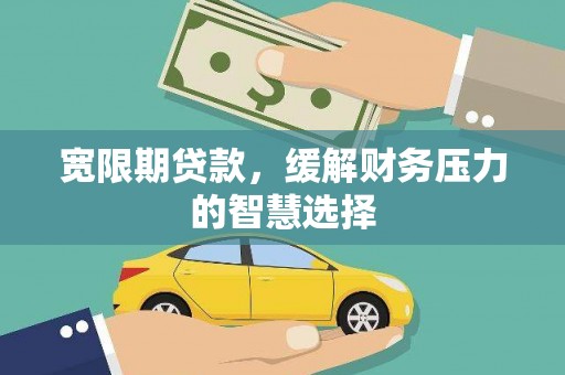 攀枝花宽限期贷款，缓解财务压力的智慧选择