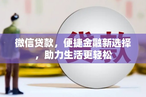攀枝花微信贷款，便捷金融新选择，助力生活更轻松