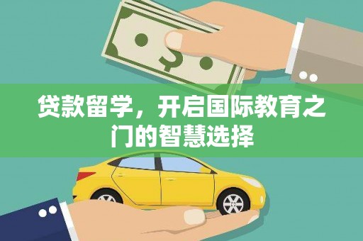 攀枝花贷款留学，开启国际教育之门的智慧选择