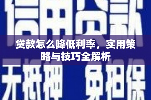攀枝花贷款怎么降低利率，实用策略与技巧全解析