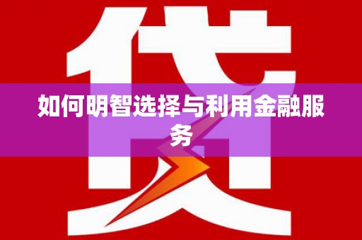 攀枝花如何明智选择与利用金融服务