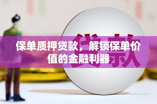 攀枝花保单质押贷款，解锁保单价值的金融利器