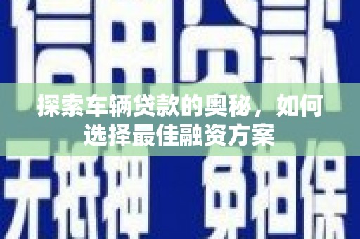 攀枝花探索车辆贷款的奥秘，如何选择最佳融资方案