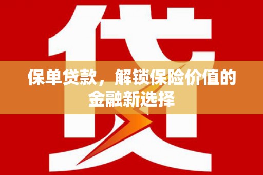 攀枝花保单贷款，解锁保险价值的金融新选择