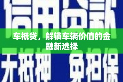攀枝花车抵贷，解锁车辆价值的金融新选择