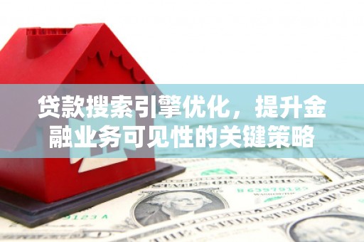 攀枝花贷款搜索引擎优化，提升金融业务可见性的关键策略