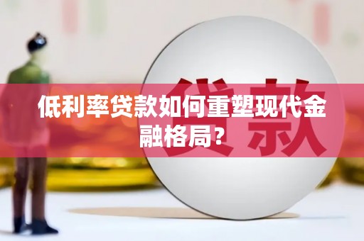 攀枝花低利率贷款如何重塑现代金融格局？