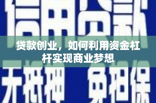 攀枝花贷款创业，如何利用资金杠杆实现商业梦想