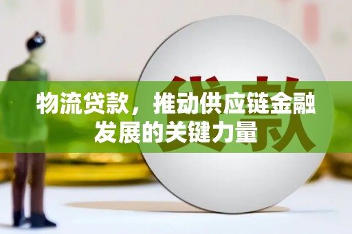 攀枝花物流贷款，推动供应链金融发展的关键力量
