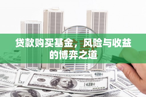 攀枝花贷款购买基金，风险与收益的博弈之道