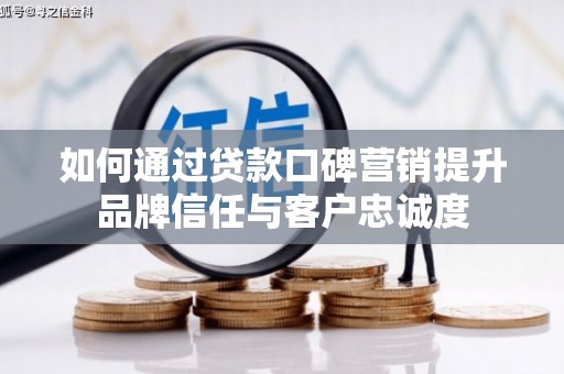 攀枝花如何通过贷款口碑营销提升品牌信任与客户忠诚度