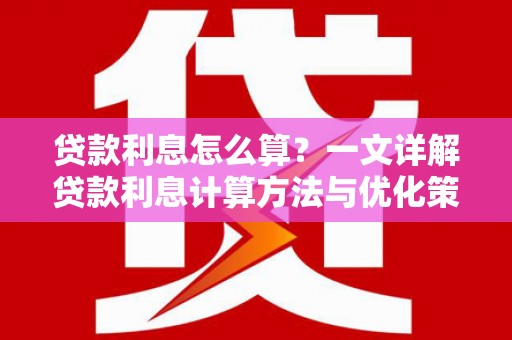 攀枝花贷款利息怎么算？一文详解贷款利息计算方法与优化策略
