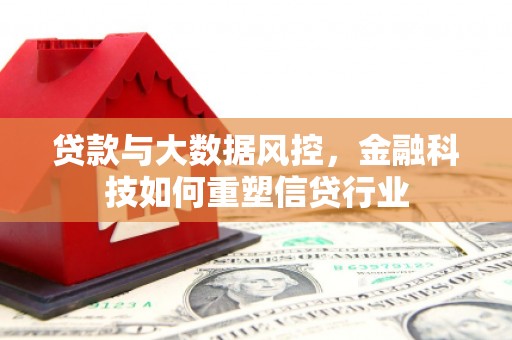 攀枝花贷款与大数据风控，金融科技如何重塑信贷行业