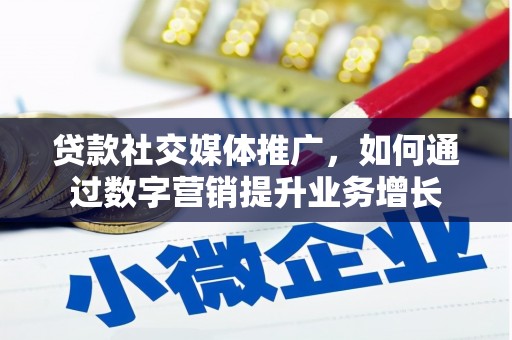 攀枝花贷款社交媒体推广，如何通过数字营销提升业务增长