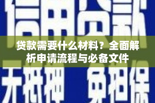 攀枝花贷款需要什么材料？全面解析申请流程与必备文件