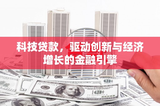 攀枝花科技贷款，驱动创新与经济增长的金融引擎