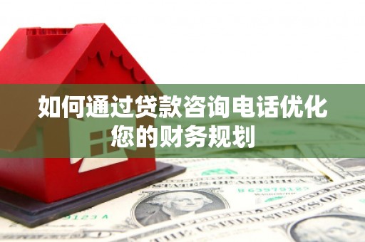 攀枝花如何通过贷款咨询电话优化您的财务规划