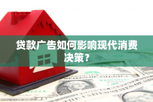 攀枝花贷款广告如何影响现代消费决策？