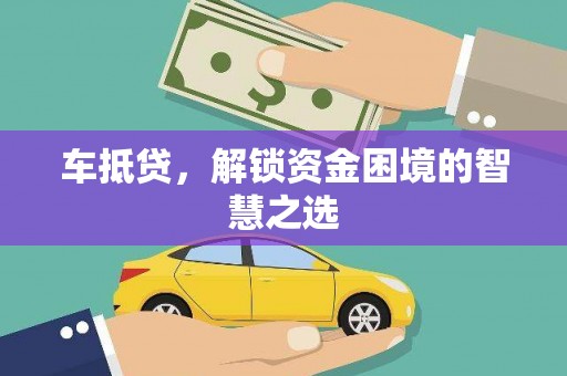 攀枝花车抵贷，解锁资金困境的智慧之选
