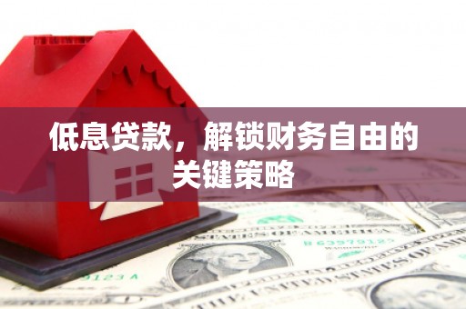 攀枝花低息贷款，解锁财务自由的关键策略