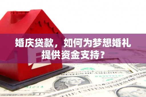 攀枝花婚庆贷款，如何为梦想婚礼提供资金支持？