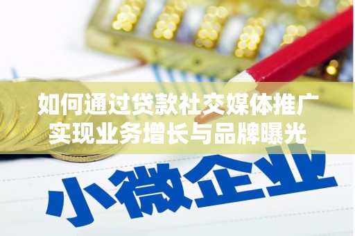 攀枝花如何通过贷款社交媒体推广实现业务增长与品牌曝光