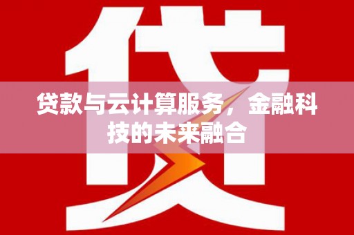 攀枝花贷款与云计算服务，金融科技的未来融合