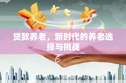 攀枝花贷款养老，新时代的养老选择与挑战