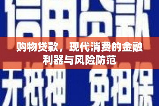 攀枝花购物贷款，现代消费的金融利器与风险防范