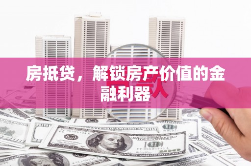攀枝花房抵贷，解锁房产价值的金融利器