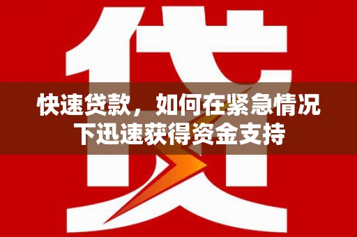 攀枝花快速贷款，如何在紧急情况下迅速获得资金支持